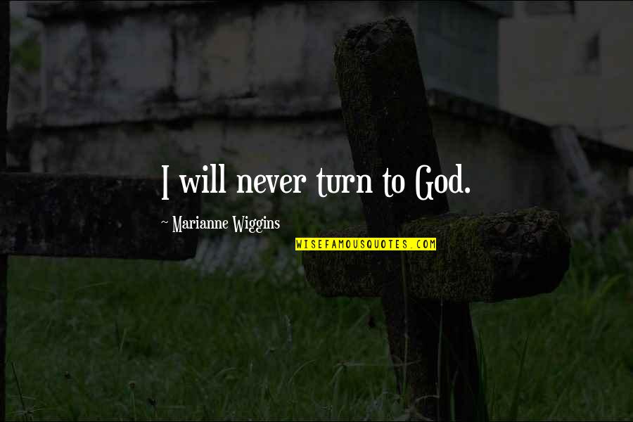 A E Wiggins Quotes By Marianne Wiggins: I will never turn to God.