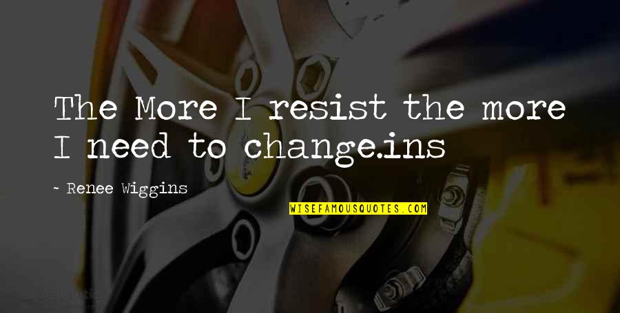 A E Wiggins Quotes By Renee Wiggins: The More I resist the more I need