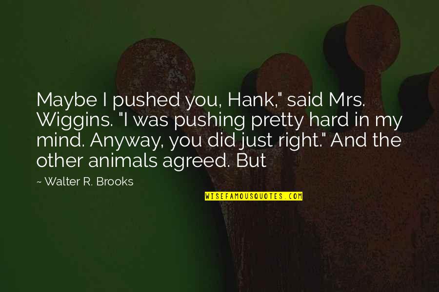 A E Wiggins Quotes By Walter R. Brooks: Maybe I pushed you, Hank," said Mrs. Wiggins.