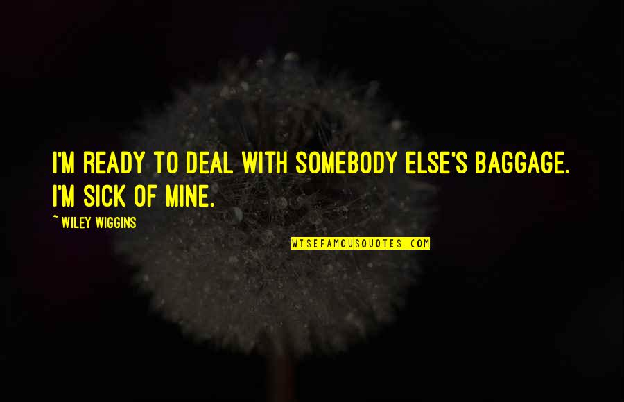 A E Wiggins Quotes By Wiley Wiggins: I'm ready to deal with somebody else's baggage.