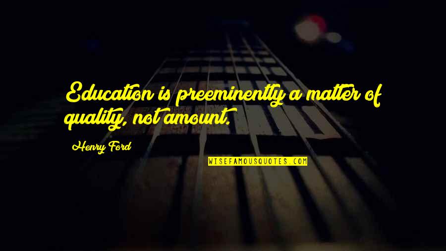 A Education Quotes By Henry Ford: Education is preeminently a matter of quality, not