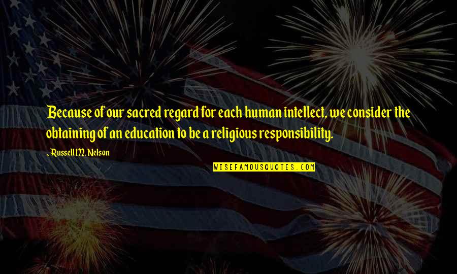 A Education Quotes By Russell M. Nelson: Because of our sacred regard for each human