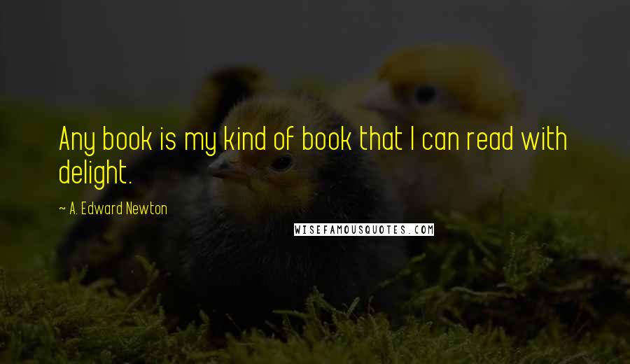 A. Edward Newton quotes: Any book is my kind of book that I can read with delight.