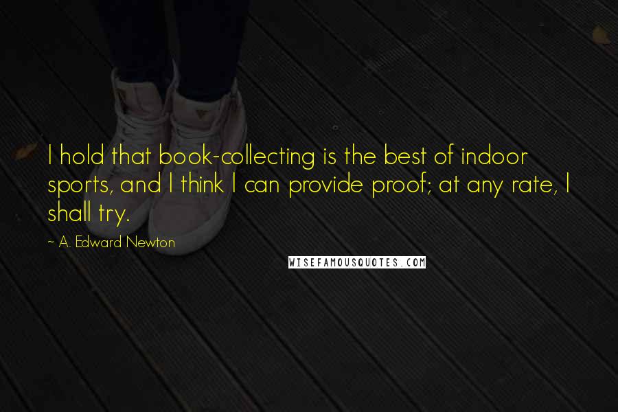 A. Edward Newton quotes: I hold that book-collecting is the best of indoor sports, and I think I can provide proof; at any rate, I shall try.