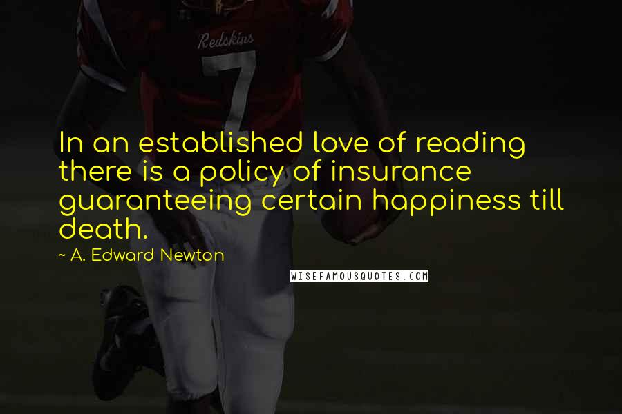 A. Edward Newton quotes: In an established love of reading there is a policy of insurance guaranteeing certain happiness till death.