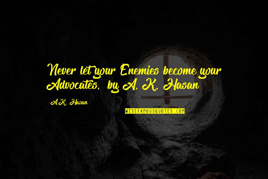 A Enemies Quotes By A.K. Hasan: Never let your Enemies become your Advocates." by