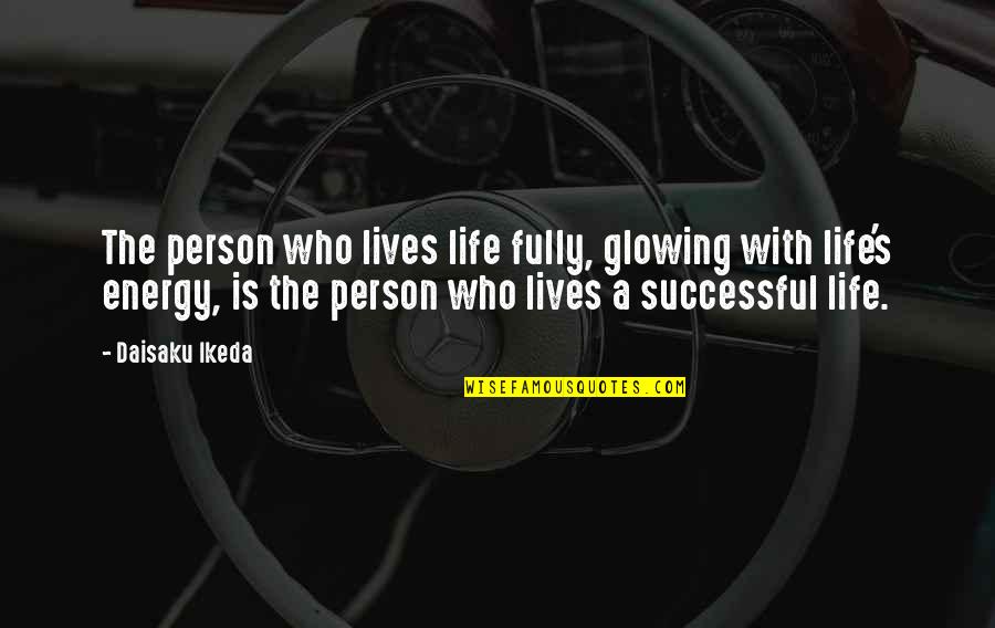 A Energy Quotes By Daisaku Ikeda: The person who lives life fully, glowing with A Energy Quotes By Daisaku Ikeda: The person who lives life fully, glowing with