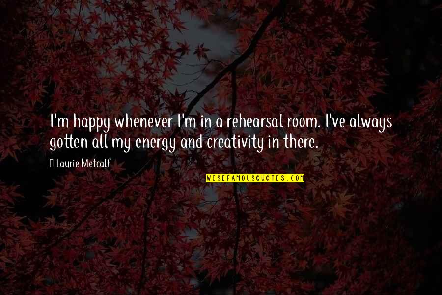 A Energy Quotes By Laurie Metcalf: I'm happy whenever I'm in a rehearsal room. A Energy Quotes By Laurie Metcalf: I'm happy whenever I'm in a rehearsal room.