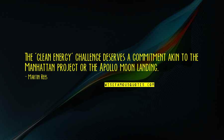 A Energy Quotes By Martin Rees: The 'clean energy' challenge deserves a commitment akin A Energy Quotes By Martin Rees: The 'clean energy' challenge deserves a commitment akin