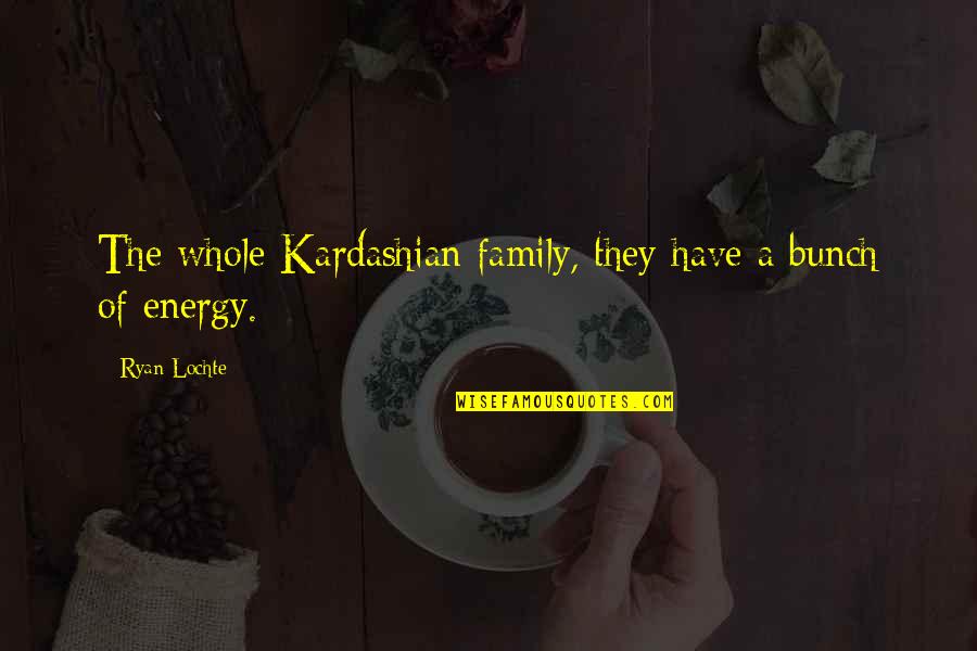 A Energy Quotes By Ryan Lochte: The whole Kardashian family, they have a bunch