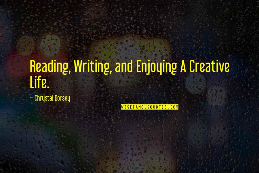 A Enjoying Life Quotes By Chrystal Dorsey: Reading, Writing, and Enjoying A Creative Life.