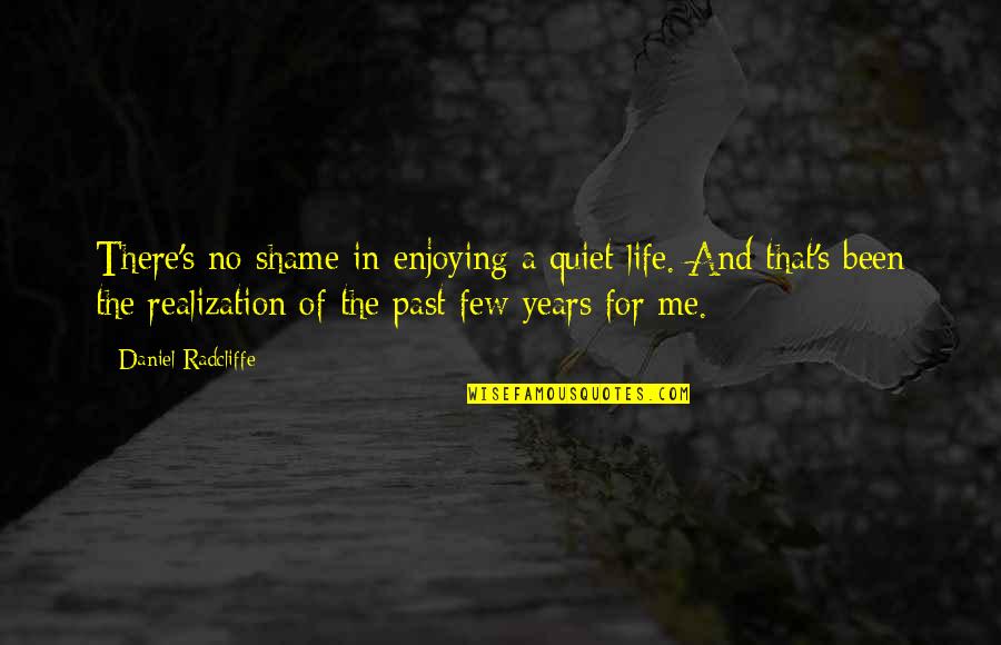 A Enjoying Life Quotes By Daniel Radcliffe: There's no shame in enjoying a quiet life.