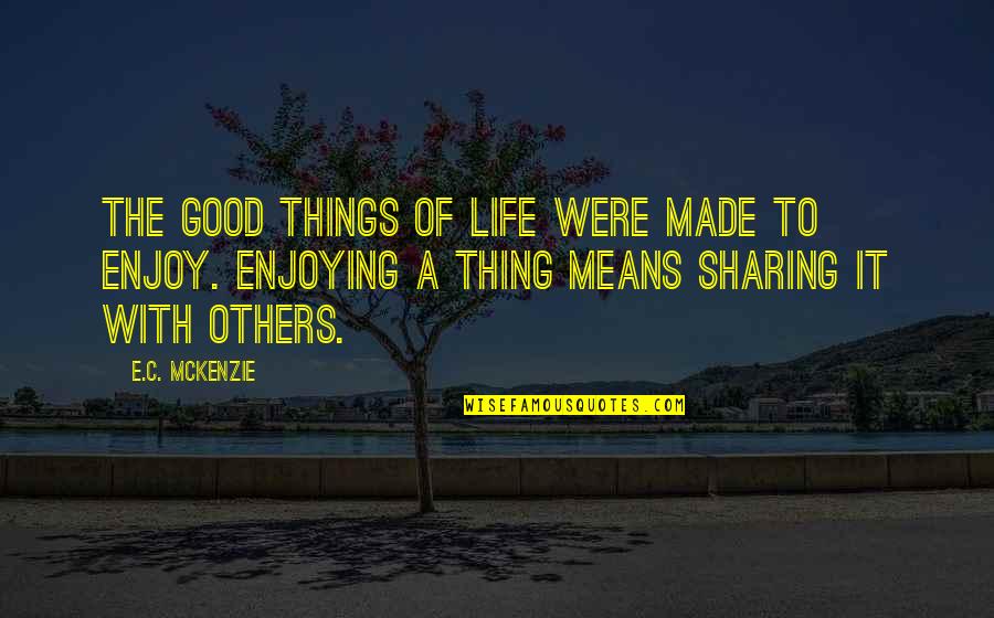 A Enjoying Life Quotes By E.C. McKenzie: The good things of life were made to