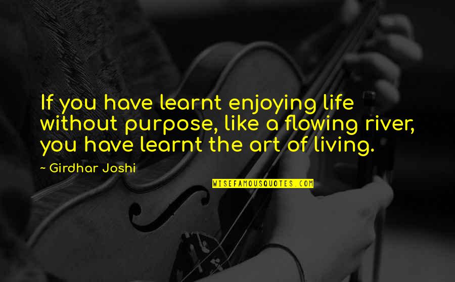 A Enjoying Life Quotes By Girdhar Joshi: If you have learnt enjoying life without purpose,