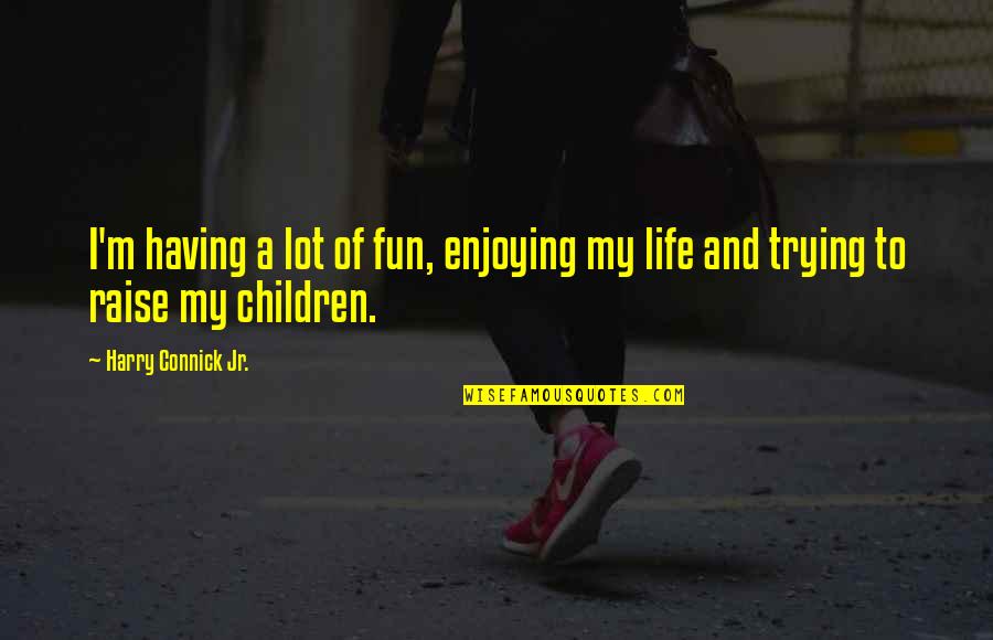 A Enjoying Life Quotes By Harry Connick Jr.: I'm having a lot of fun, enjoying my