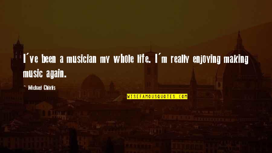 A Enjoying Life Quotes By Michael Chiklis: I've been a musician my whole life. I'm