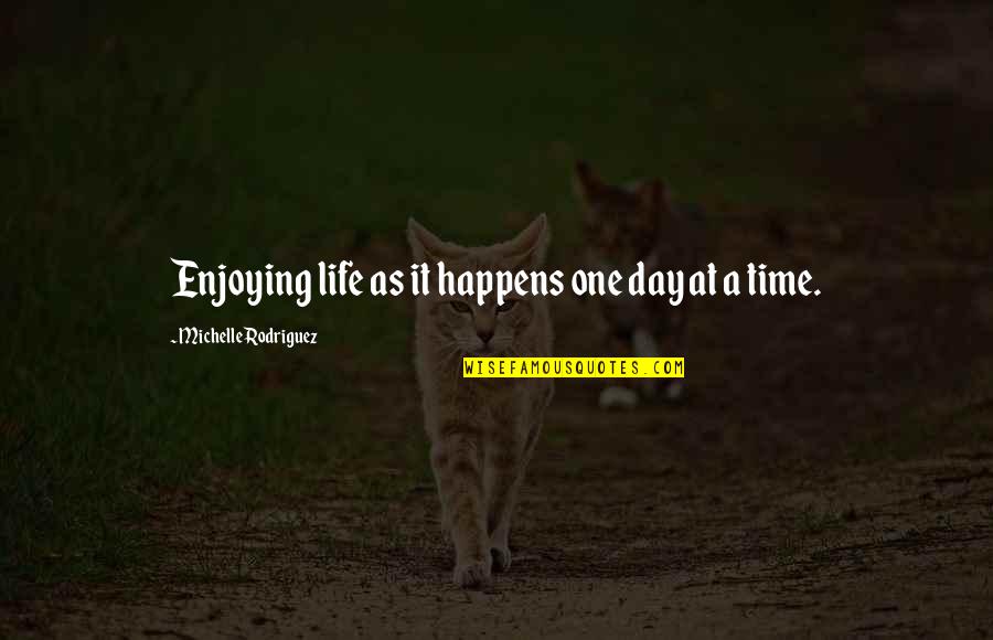 A Enjoying Life Quotes By Michelle Rodriguez: Enjoying life as it happens one day at