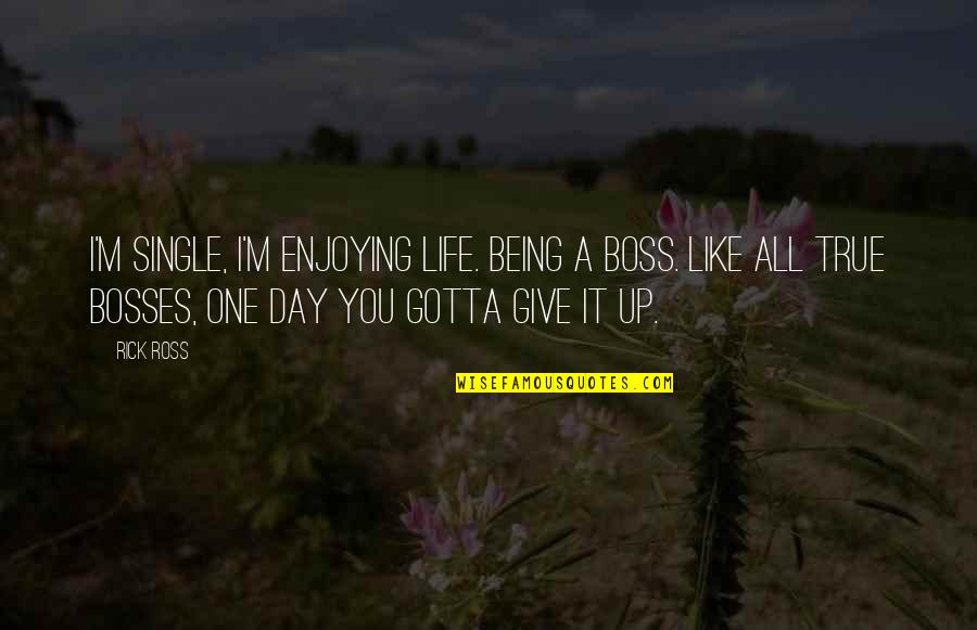 A Enjoying Life Quotes By Rick Ross: I'm single, I'm enjoying life. Being a boss.
