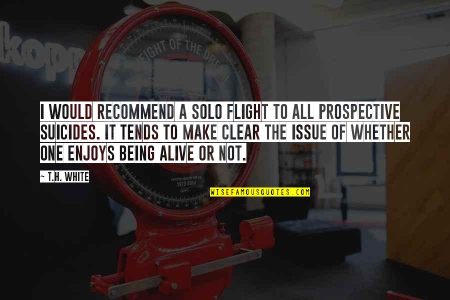 A Enjoying Life Quotes By T.H. White: I would recommend a solo flight to all