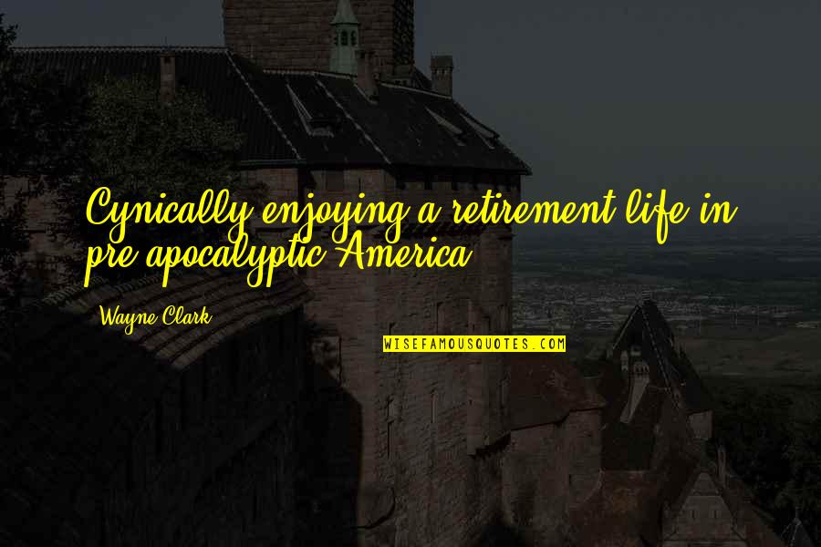 A Enjoying Life Quotes By Wayne Clark: Cynically enjoying a retirement life in pre-apocalyptic America.