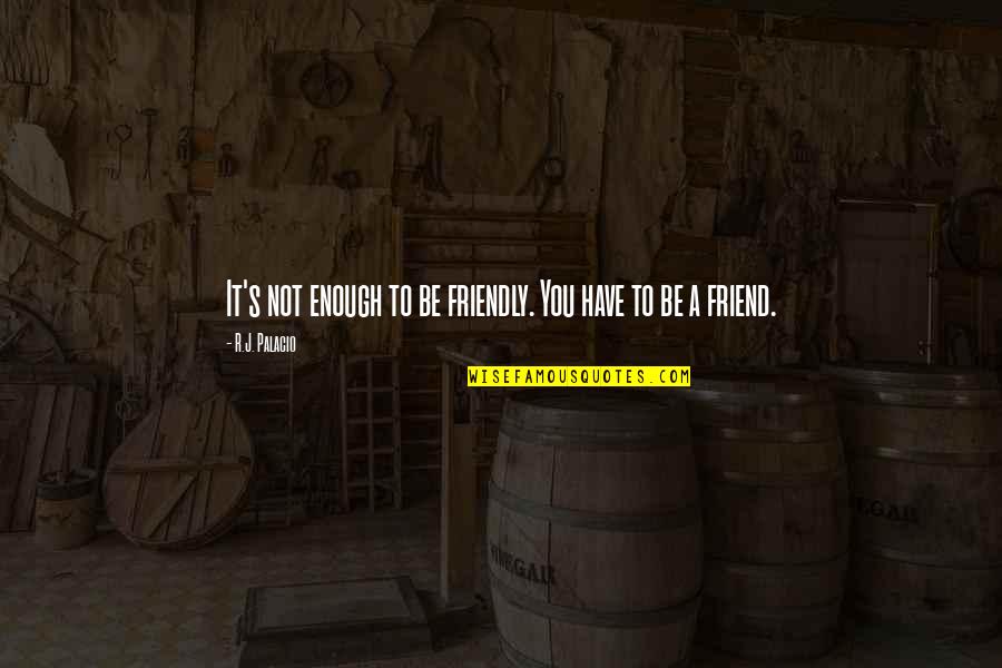 A Ex Best Friend Quotes By R.J. Palacio: It's not enough to be friendly. You have