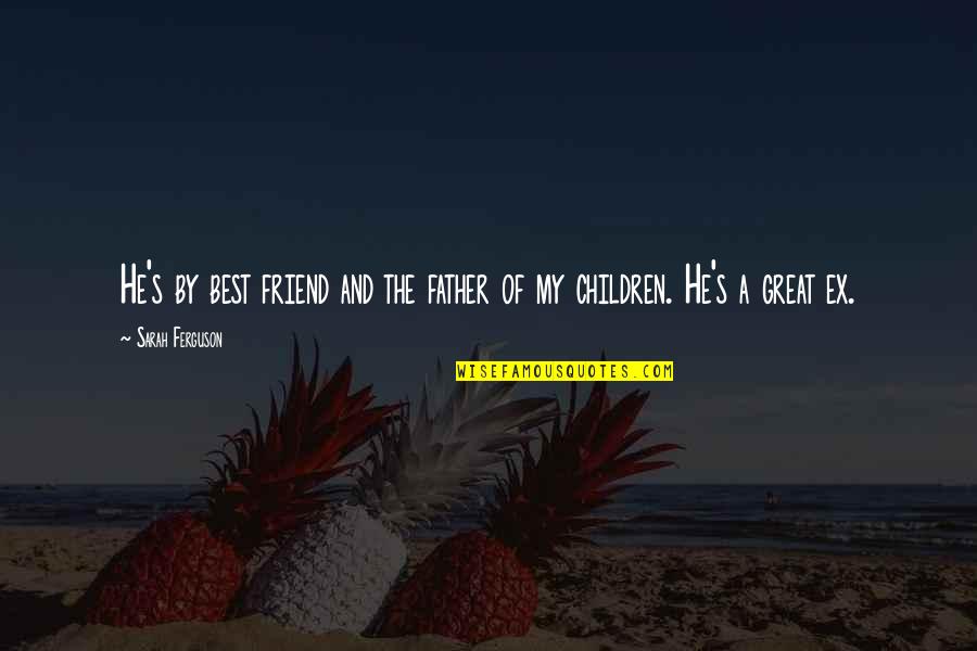 A Ex Best Friend Quotes By Sarah Ferguson: He's by best friend and the father of A Ex Best Friend Quotes By Sarah Ferguson: He's by best friend and the father of