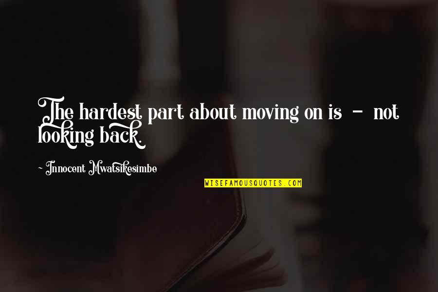 A Ex Boyfriend Wanting You Back Quotes By Innocent Mwatsikesimbe: The hardest part about moving on is -