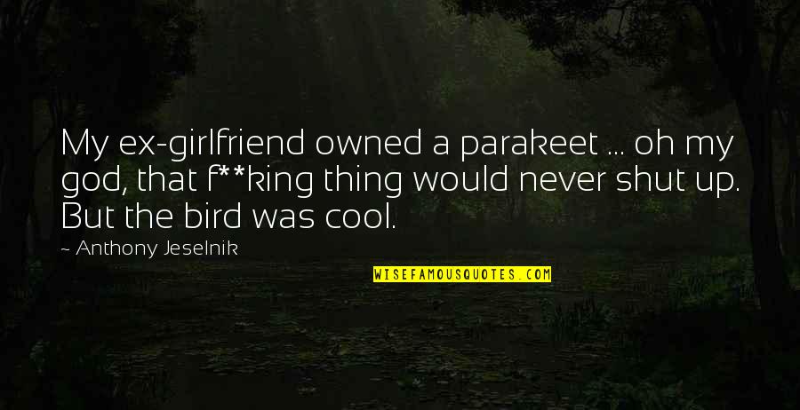 A Ex Girlfriend Quotes By Anthony Jeselnik: My ex-girlfriend owned a parakeet ... oh my A Ex Girlfriend Quotes By Anthony Jeselnik: My ex-girlfriend owned a parakeet ... oh my