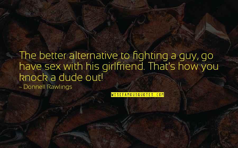 A Ex Girlfriend Quotes By Donnell Rawlings: The better alternative to fighting a guy, go