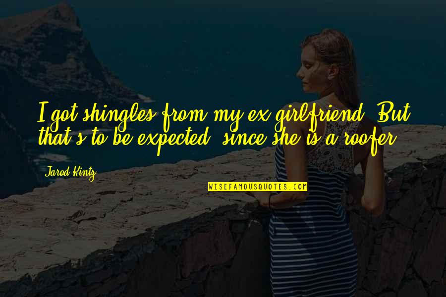 A Ex Girlfriend Quotes By Jarod Kintz: I got shingles from my ex girlfriend. But A Ex Girlfriend Quotes By Jarod Kintz: I got shingles from my ex girlfriend. But