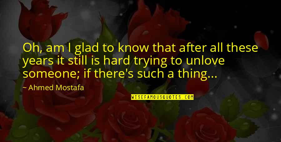 A Ex You Still Love Quotes By Ahmed Mostafa: Oh, am I glad to know that after