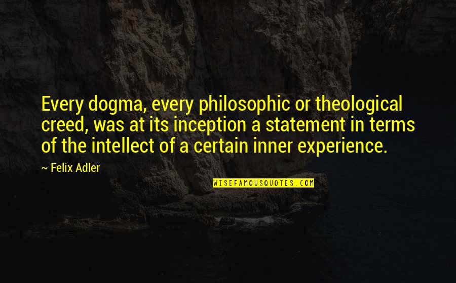 A Experience Quotes By Felix Adler: Every dogma, every philosophic or theological creed, was