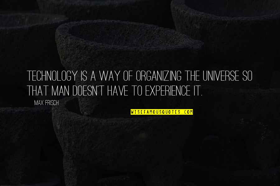 A Experience Quotes By Max Frisch: Technology is a way of organizing the universe