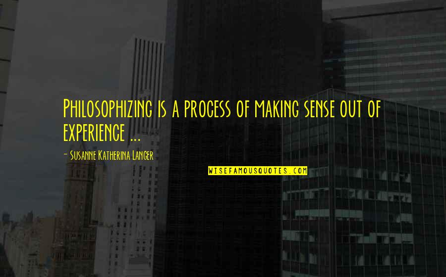 A Experience Quotes By Susanne Katherina Langer: Philosophizing is a process of making sense out