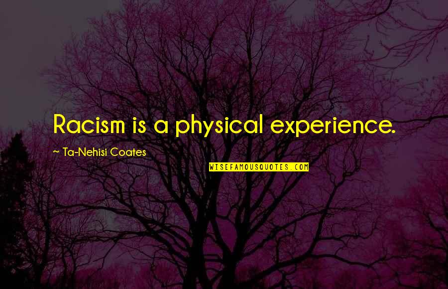 A Experience Quotes By Ta-Nehisi Coates: Racism is a physical experience.