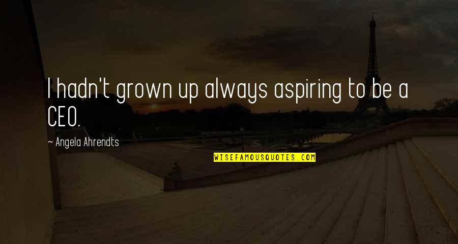 A&f Ceo Quotes By Angela Ahrendts: I hadn't grown up always aspiring to be A&f Ceo Quotes By Angela Ahrendts: I hadn't grown up always aspiring to be