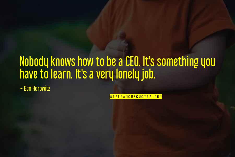 A&f Ceo Quotes By Ben Horowitz: Nobody knows how to be a CEO. It's