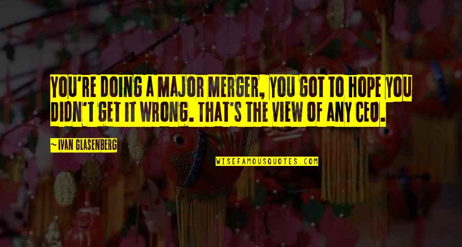 A&f Ceo Quotes By Ivan Glasenberg: You're doing a major merger, you got to A&f Ceo Quotes By Ivan Glasenberg: You're doing a major merger, you got to