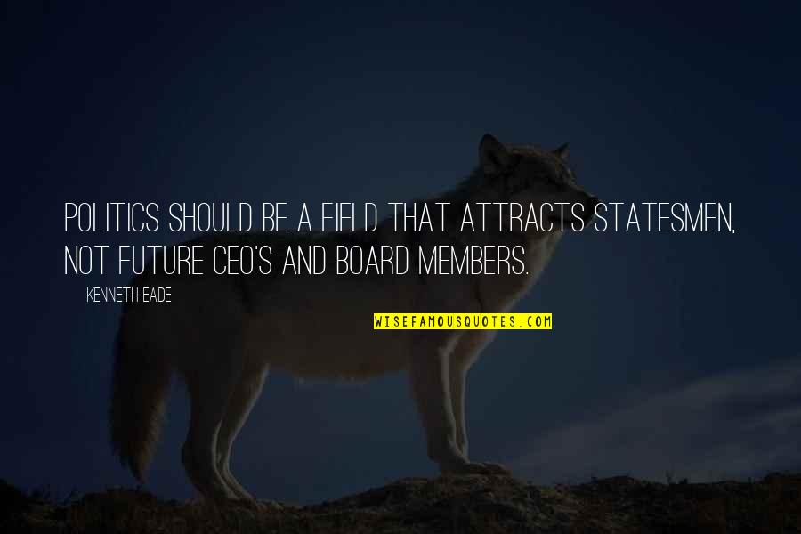 A&f Ceo Quotes By Kenneth Eade: Politics should be a field that attracts statesmen, A&f Ceo Quotes By Kenneth Eade: Politics should be a field that attracts statesmen,