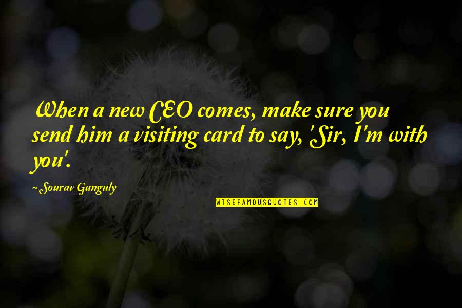 A&f Ceo Quotes By Sourav Ganguly: When a new CEO comes, make sure you A&f Ceo Quotes By Sourav Ganguly: When a new CEO comes, make sure you