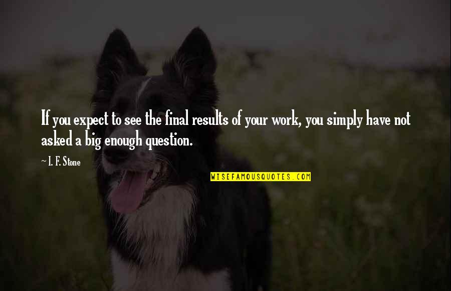 A F I Quotes By I. F. Stone: If you expect to see the final results
