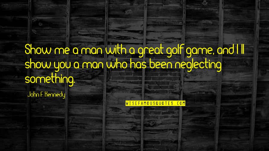 A F I Quotes By John F. Kennedy: Show me a man with a great golf