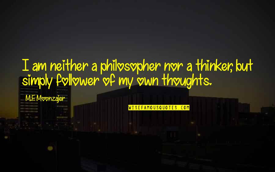 A F I Quotes By M.F. Moonzajer: I am neither a philosopher nor a thinker,