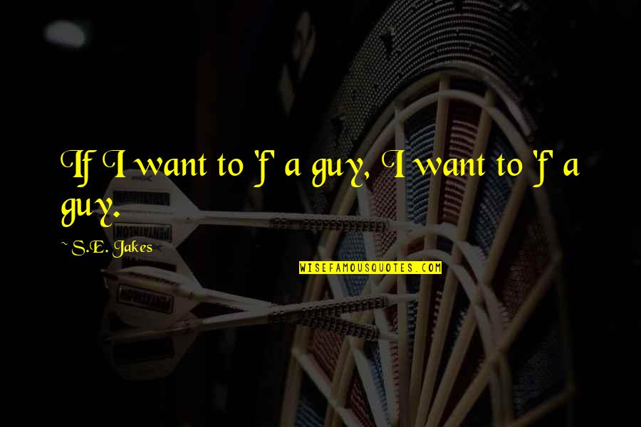 A F I Quotes By S.E. Jakes: If I want to 'f' a guy, I
