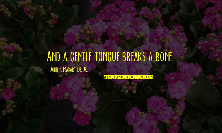 A&f Quotes By John F. MacArthur Jr.: And a gentle tongue breaks a bone.