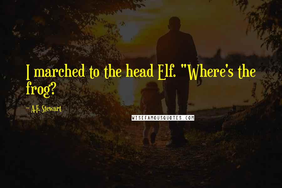 A.F. Stewart quotes: I marched to the head Elf. "Where's the frog?