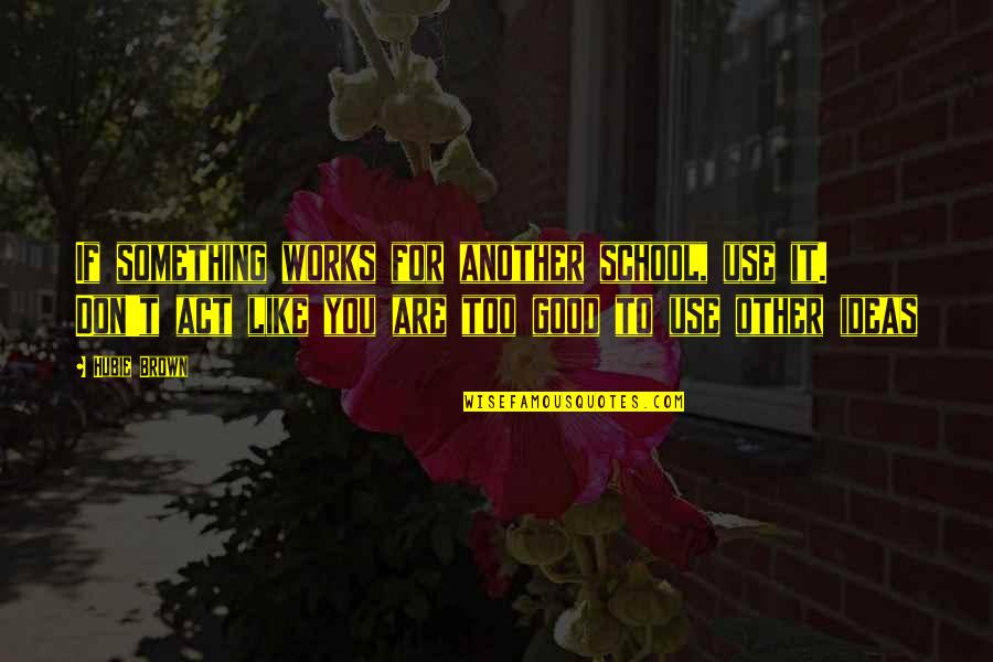 A Failing Marriage Quotes By Hubie Brown: If something works for another school, use it. A Failing Marriage Quotes By Hubie Brown: If something works for another school, use it.