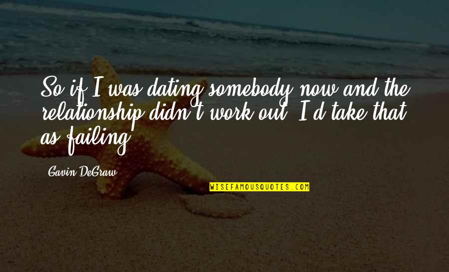 A Failing Relationship Quotes By Gavin DeGraw: So if I was dating somebody now and