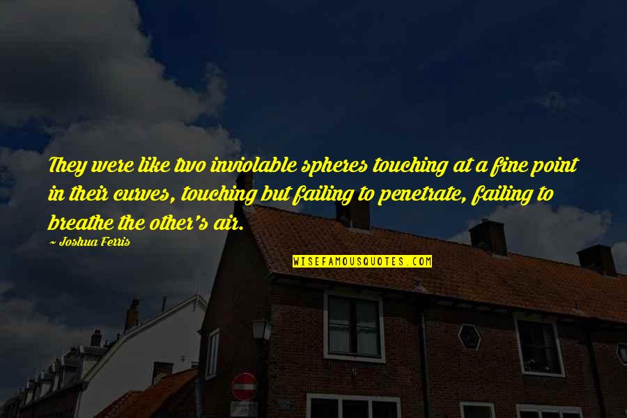 A Failing Relationship Quotes By Joshua Ferris: They were like two inviolable spheres touching at