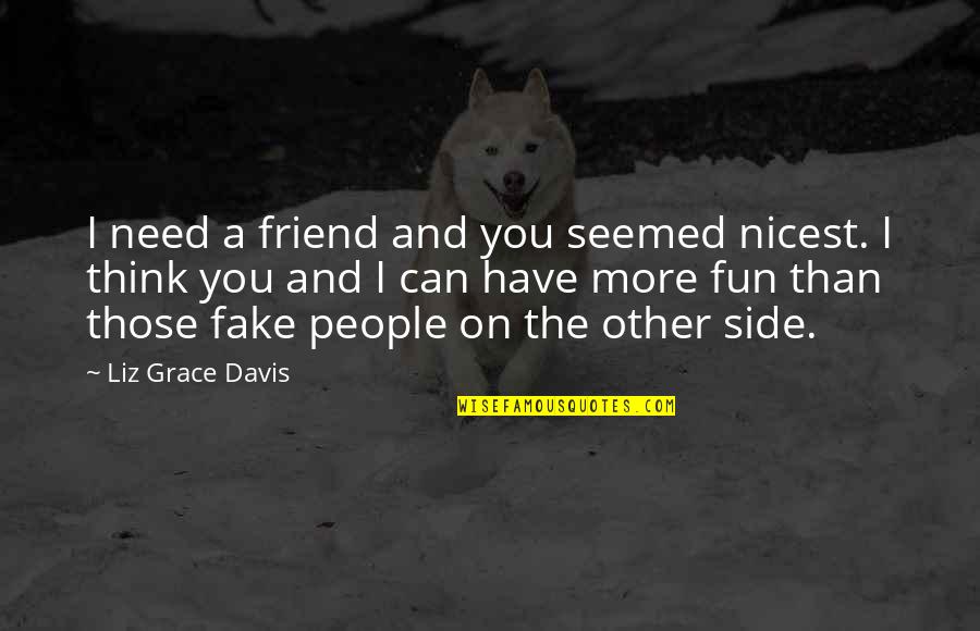 A Fake Friend Quotes By Liz Grace Davis: I need a friend and you seemed nicest.